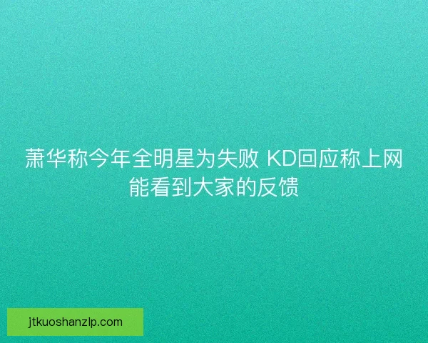 萧华称今年全明星为失败 KD回应称上网能看到大家的反馈
