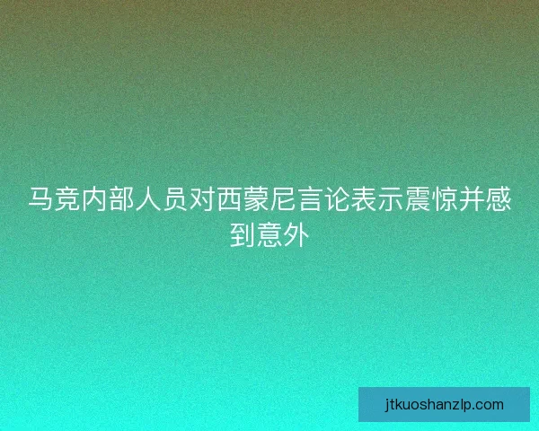 马竞内部人员对西蒙尼言论表示震惊并感到意外