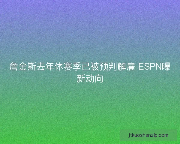 詹金斯去年休赛季已被预判解雇 ESPN曝新动向 詹金斯去年休赛季已被预判解雇 ESPN曝新动向