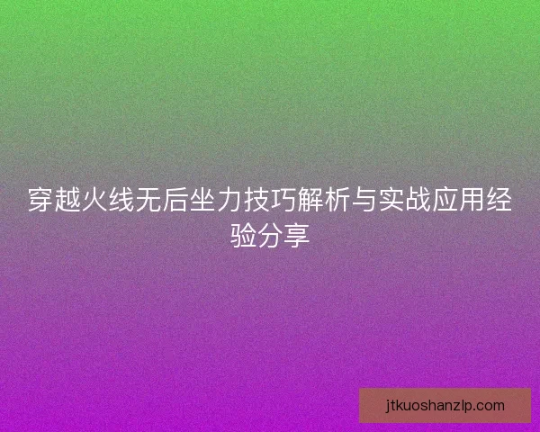 穿越火线无后坐力技巧解析与实战应用经验分享