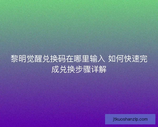 黎明觉醒兑换码在哪里输入 如何快速完成兑换步骤详解