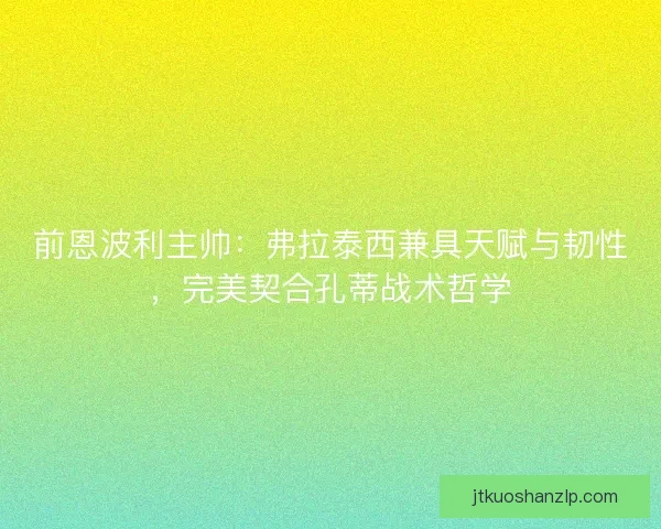 前恩波利主帅：弗拉泰西兼具天赋与韧性，完美契合孔蒂战术哲学