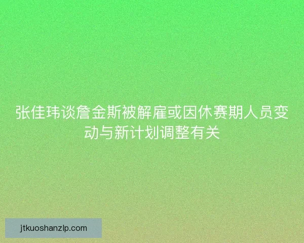 张佳玮谈詹金斯被解雇或因休赛期人员变动与新计划调整有关