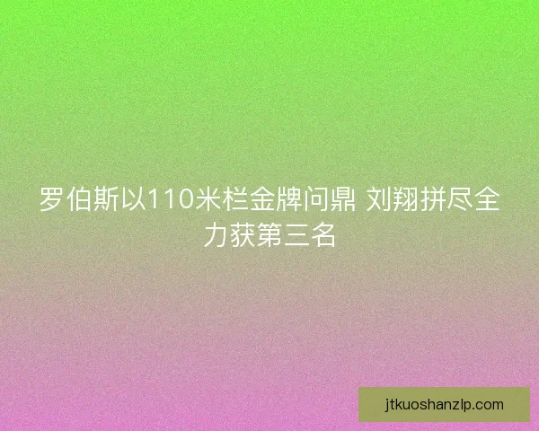 罗伯斯以110米栏金牌问鼎 刘翔拼尽全力获第三名