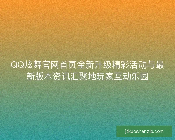 QQ炫舞官网首页全新升级精彩活动与最新版本资讯汇聚地玩家互动乐园