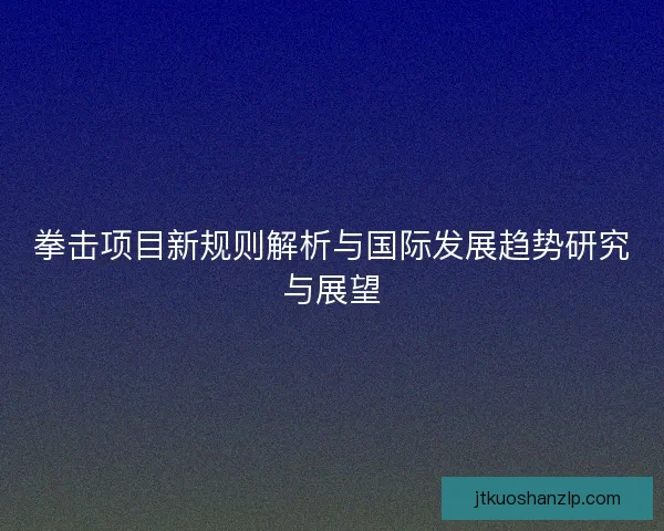 拳击项目新规则解析与国际发展趋势研究与展望