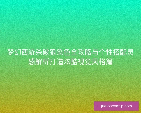 梦幻西游杀破狼染色全攻略与个性搭配灵感解析打造炫酷视觉风格篇