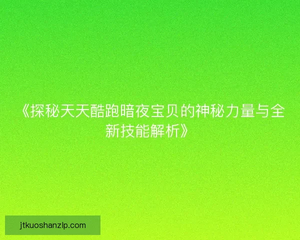 《探秘天天酷跑暗夜宝贝的神秘力量与全新技能解析》